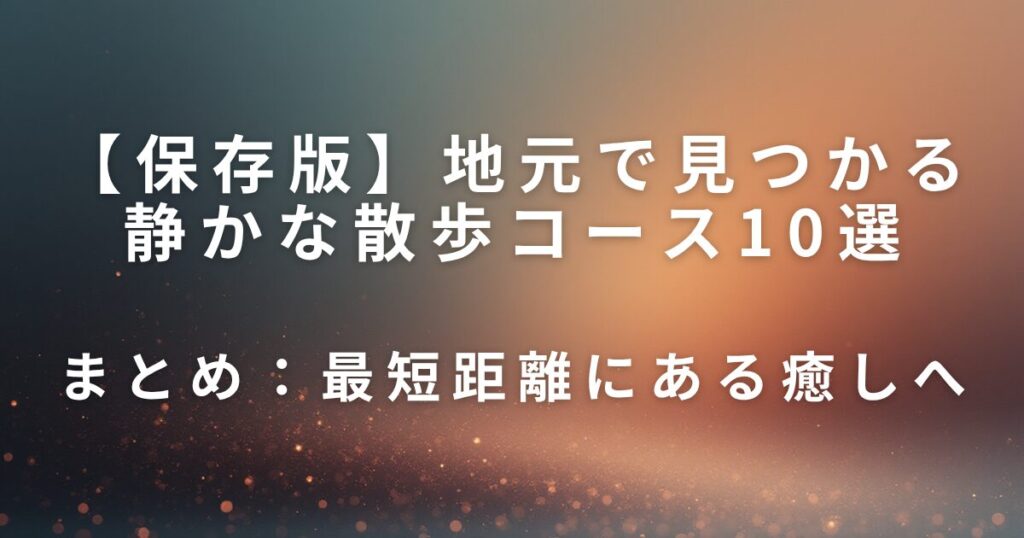 【保存版】地元で見つかる静かな散歩コース10選｜待ち時間＆休日リフレッシュに_まとめ01