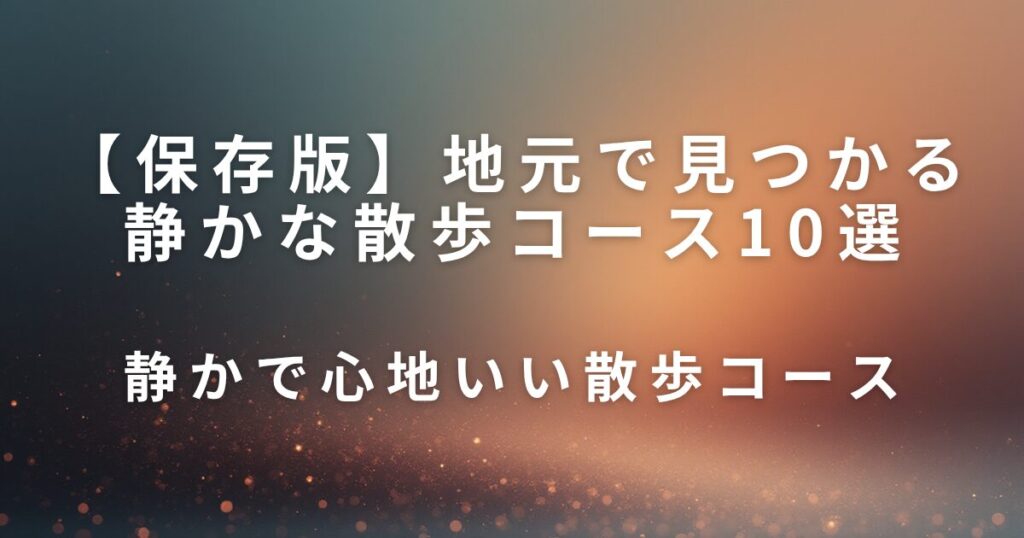 【保存版】地元で見つかる静かな散歩コース10選｜待ち時間＆休日リフレッシュに_コース01