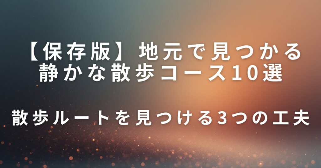 【保存版】地元で見つかる静かな散歩コース10選｜待ち時間＆休日リフレッシュに_工夫01