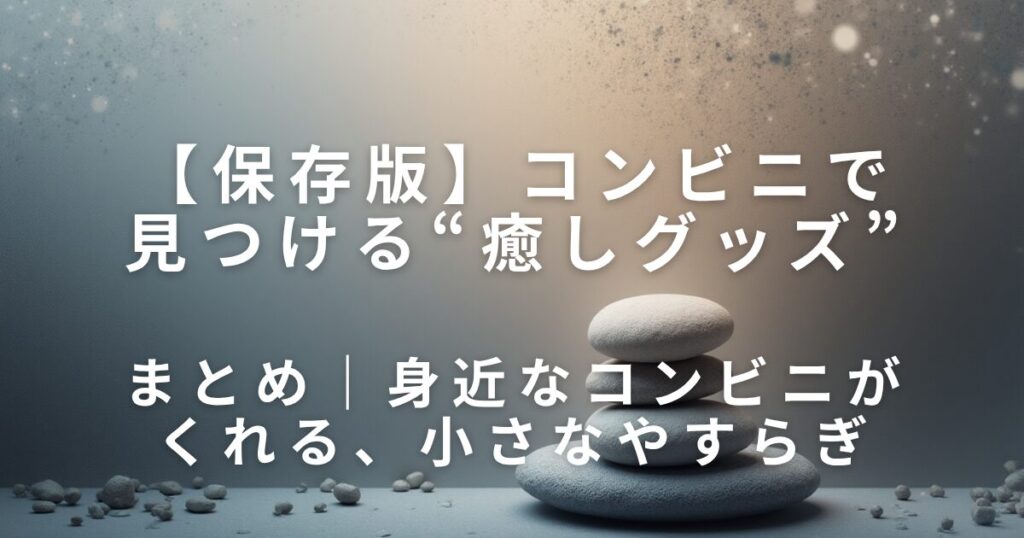 コンビニで見つける“癒しグッズ”｜疲れた日に買いたい小物まとめ_まとめ01