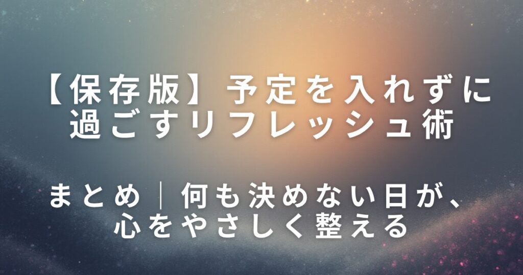 予定を入れずに過ごすリフレッシュ術｜何も決めない日をつくる_まとめ01