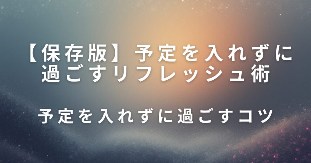 予定を入れずに過ごすリフレッシュ術｜何も決めない日をつくる_コツ01