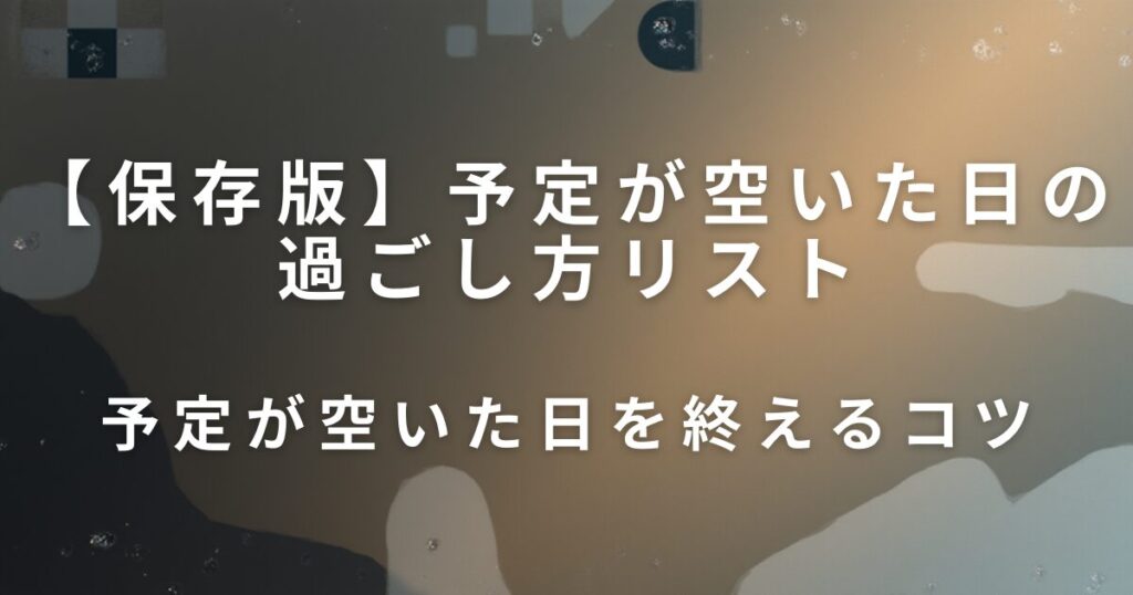 予定が空いた日の過ごし方リスト｜気力に合わせて選べる過ごし方_コツ01