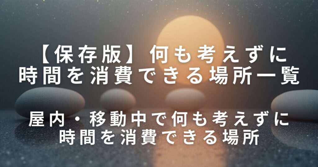 何も考えずに時間を消費できる場所一覧｜外出先・屋内・移動中で静かに過ごす方法_消費01