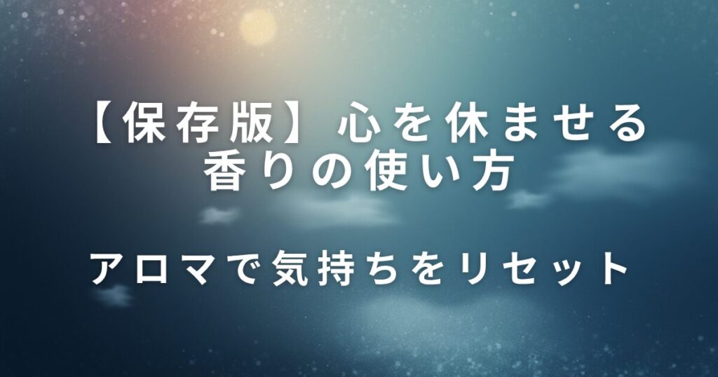 心を休ませる香りの使い方｜アロマで気持ちをリセット_01