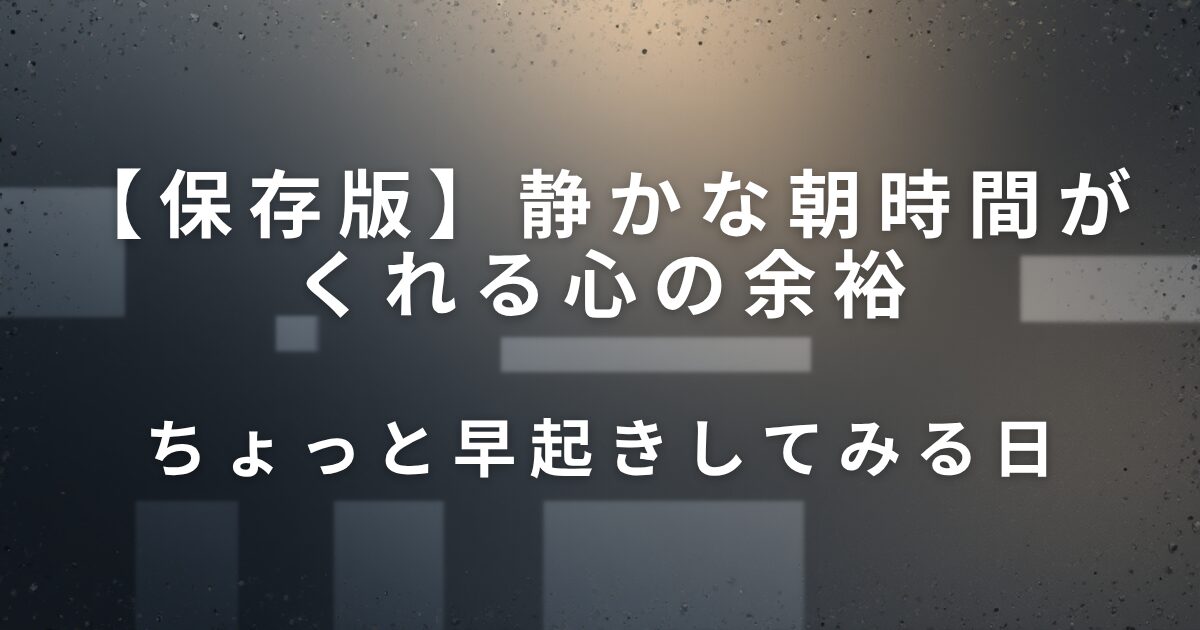 静かな朝時間がくれる心の余裕｜ちょっと早起きしてみる日_01
