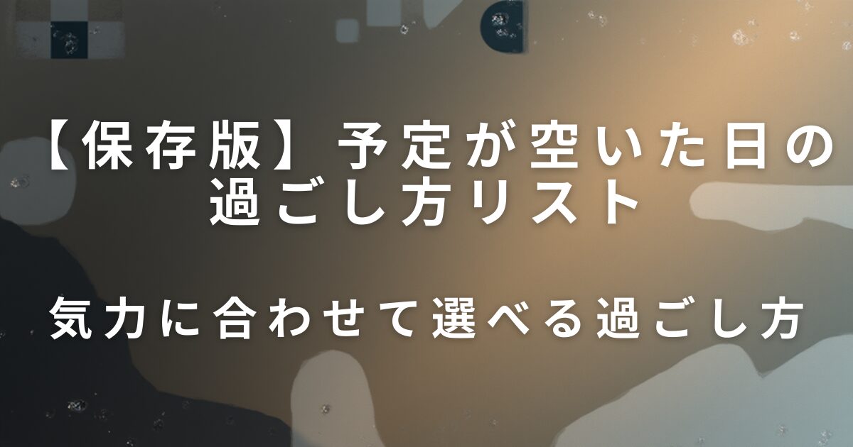 予定が空いた日の過ごし方リスト｜気力に合わせて選べる過ごし方_01