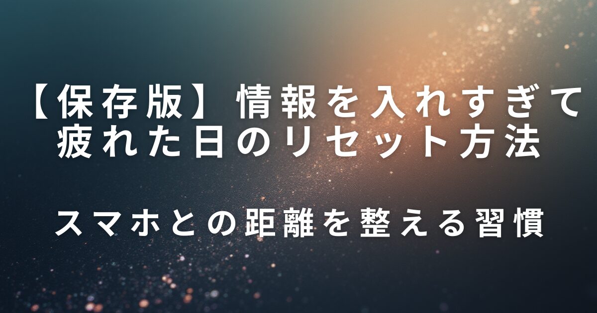情報を入れすぎて疲れた日のリセット方法｜スマホとの距離を整える習慣_01