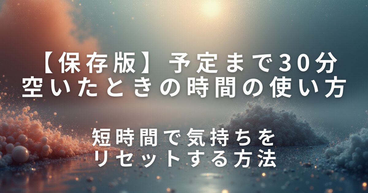予定まで30分空いたときの時間の使い方｜短時間で気持ちをリセットする方法_01