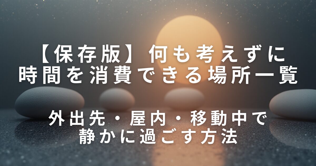 何も考えずに時間を消費できる場所一覧｜外出先・屋内・移動中で静かに過ごす方法_01